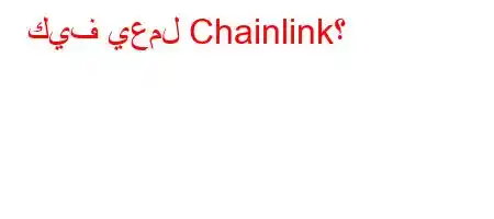 كيف يعمل Chainlink؟